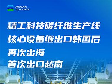 核心设备首次出口越南！精工科技持续助力全球碳纤维发展